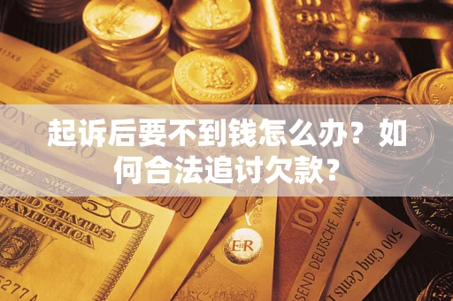 北京起诉后要不到钱怎么办？如何合法追讨欠款？