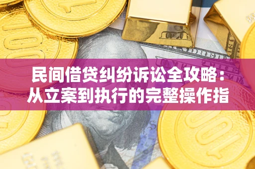 北京民间借贷纠纷诉讼全攻略：从立案到执行的完整操作指南