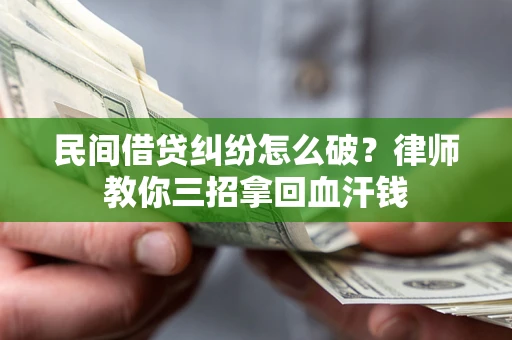 北京民间借贷纠纷怎么破？律师教你三招拿回血汗钱