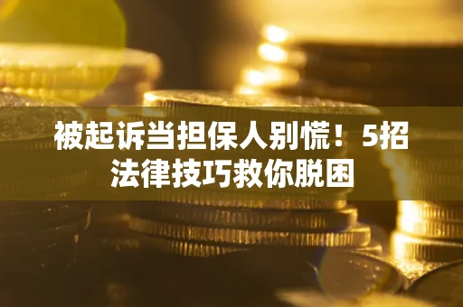 北京被起诉当担保人别慌！5招法律技巧救你脱困