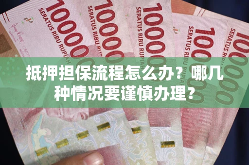 北京抵押担保流程怎么办？哪几种情况要谨慎办理？