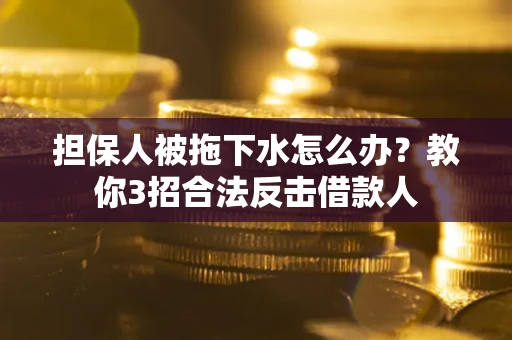 北京担保人被拖下水怎么办？教你3招合法反击借款人