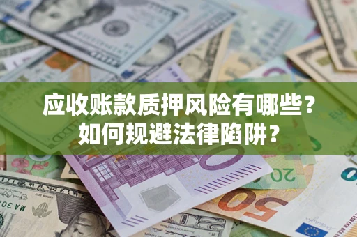 北京应收账款质押风险有哪些？如何规避法律陷阱？