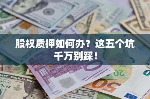 北京股权质押如何办？这五个坑千万别踩！