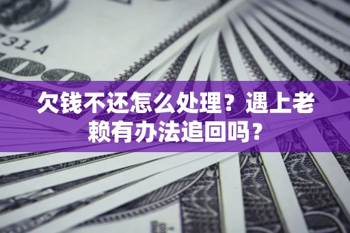 北京欠钱不还怎么处理？遇上老赖有办法追回吗？