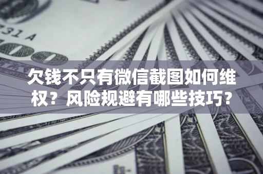 北京欠钱不只有微信截图如何维权？风险规避有哪些技巧？