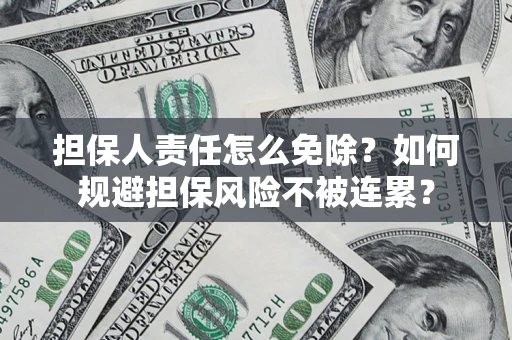 北京担保人责任怎么免除？如何规避担保风险不被连累？