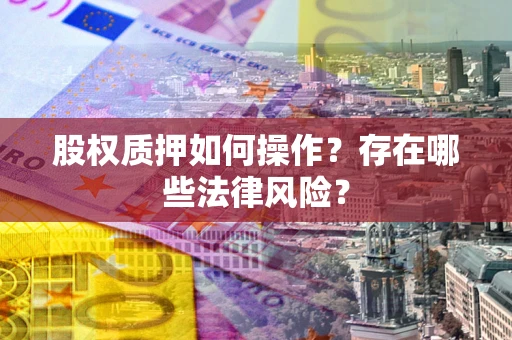 北京股权质押如何操作？存在哪些法律风险？