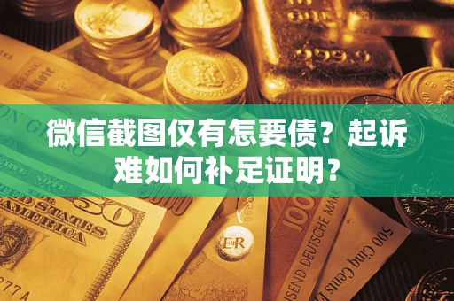 北京微信截图仅有怎要债？起诉难如何补足证明？