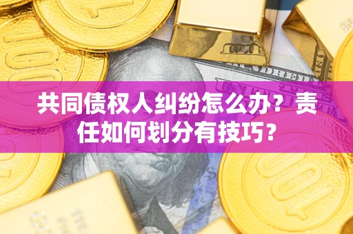 北京共同债权人纠纷怎么办？责任如何划分有技巧？