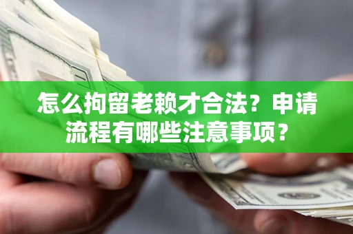 北京怎么拘留老赖才合法？申请流程有哪些注意事项？