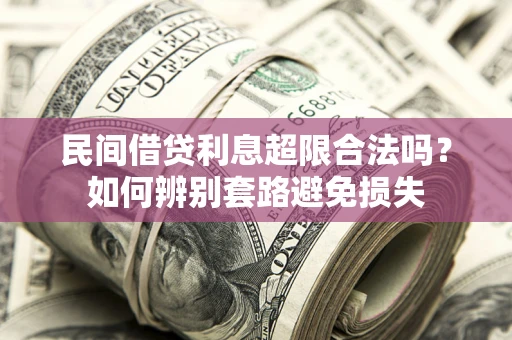 北京民间借贷利息超限合法吗？如何辨别套路避免损失