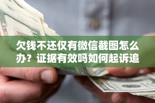 北京欠钱不还仅有微信截图怎么办？证据有效吗如何起诉追回欠款？