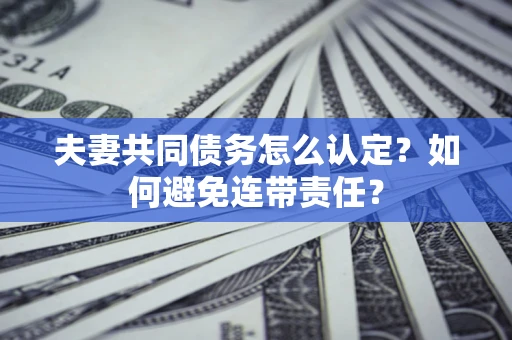 北京夫妻共同债务怎么认定？如何避免连带责任？