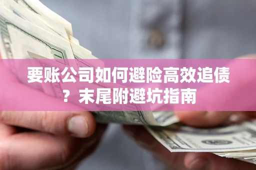 北京要账公司如何避险高效追债？末尾附避坑指南