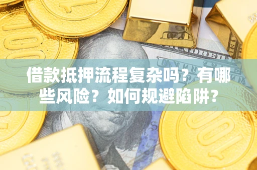 北京借款抵押流程复杂吗？有哪些风险？如何规避陷阱？