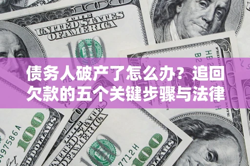 北京债务人破产了怎么办？追回欠款的五个关键步骤与法律策略