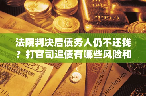 北京法院判决后债务人仍不还钱？打官司追债有哪些风险和技巧？