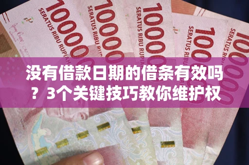 北京没有借款日期的借条有效吗？3个关键技巧教你维护权益