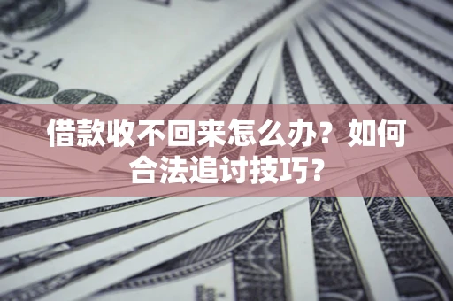 北京借款收不回来怎么办？如何合法追讨技巧？