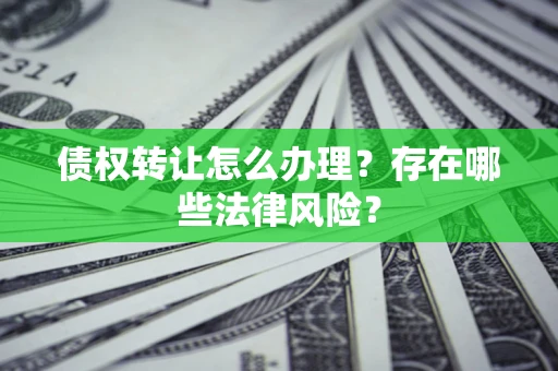 北京债权转让怎么办理？存在哪些法律风险？