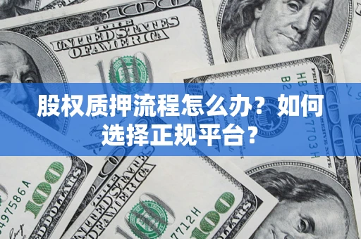 北京股权质押流程怎么办？如何选择正规平台？