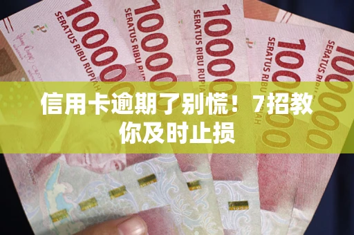 北京信用卡逾期了别慌！7招教你及时止损