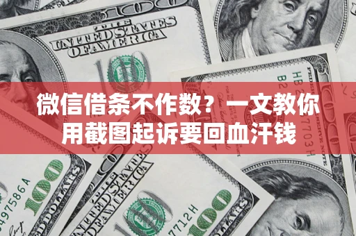 北京微信借条不作数？一文教你用截图起诉要回血汗钱