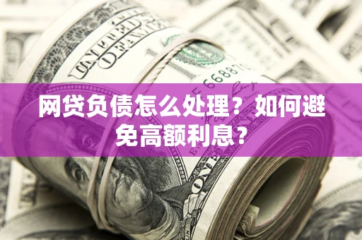 北京网贷负债怎么处理？如何避免高额利息？