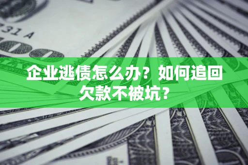 北京企业逃债怎么办？如何追回欠款不被坑？