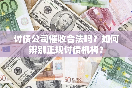 北京讨债公司催收合法吗？如何辨别正规讨债机构？