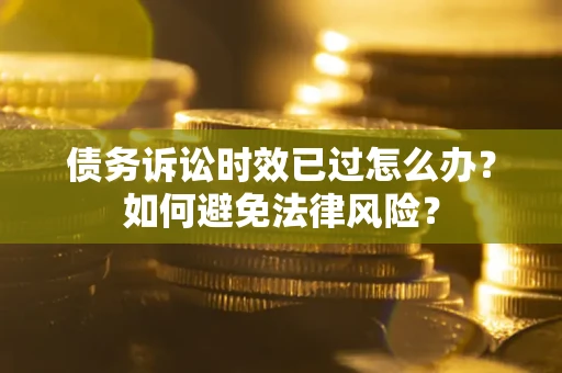 北京债务诉讼时效已过怎么办？如何避免法律风险？