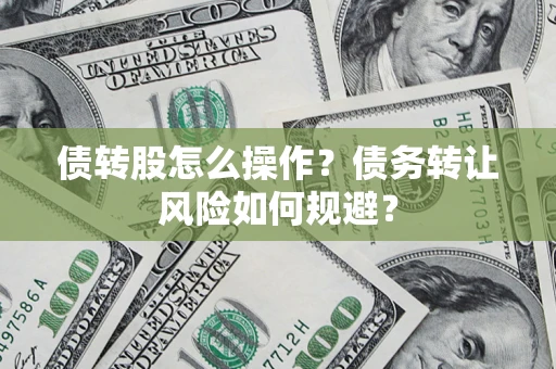 北京债转股怎么操作？债务转让风险如何规避？
