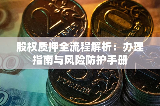 北京股权质押全流程解析：办理指南与风险防护手册