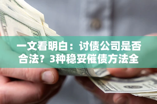 北京一文看明白：讨债公司是否合法？3种稳妥催债方法全解析