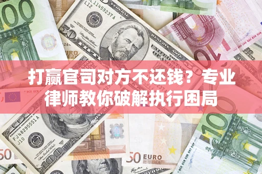 北京打赢官司对方不还钱？专业律师教你破解执行困局