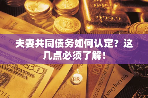 北京夫妻共同债务如何认定？这几点必须了解！