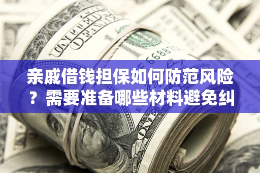 北京亲戚借钱担保如何防范风险？需要准备哪些材料避免纠纷？