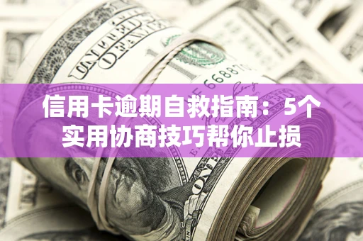 北京信用卡逾期自救指南：5个实用协商技巧帮你止损