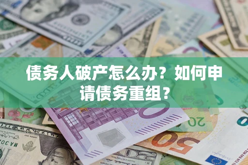 北京债务人破产怎么办？如何申请债务重组？