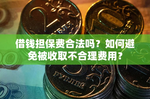 北京借钱担保费合法吗？如何避免被收取不合理费用？