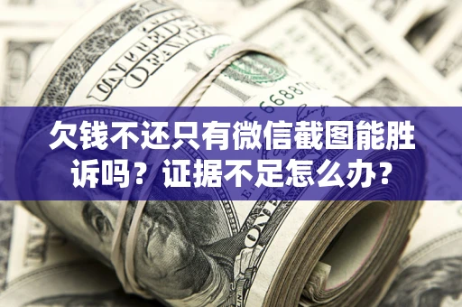 北京欠钱不还只有微信截图能胜诉吗？证据不足怎么办？
