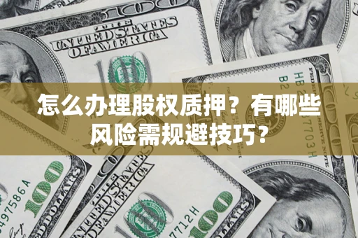 北京怎么办理股权质押？有哪些风险需规避技巧？