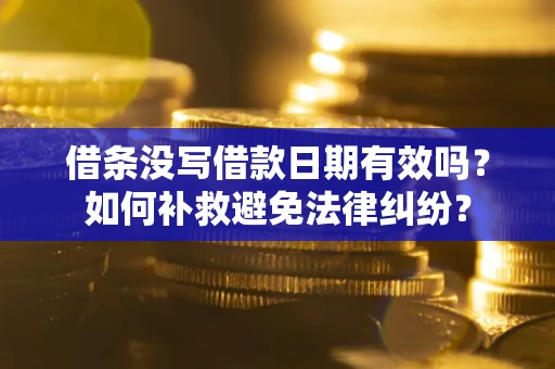北京借条没写借款日期有效吗？如何补救避免法律纠纷？