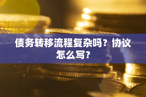 北京债务转移流程复杂吗？协议怎么写？