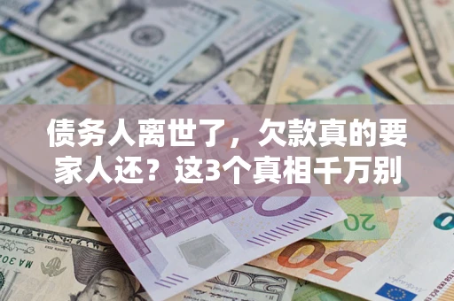 北京债务人离世了，欠款真的要家人还？这3个真相千万别弄错