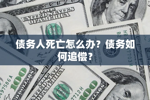 北京债务人死亡怎么办？债务如何追偿？