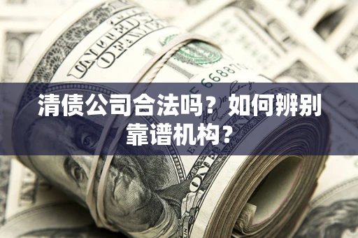 北京清债公司合法吗?如何辨别靠谱机构? 北京清债公司合法吗?如何辨别靠谱机构?