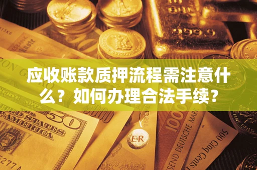 北京应收账款质押流程需注意什么？如何办理合法手续？