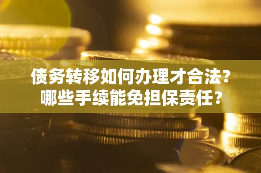 北京债务转移如何办理才合法？哪些手续能免担保责任？